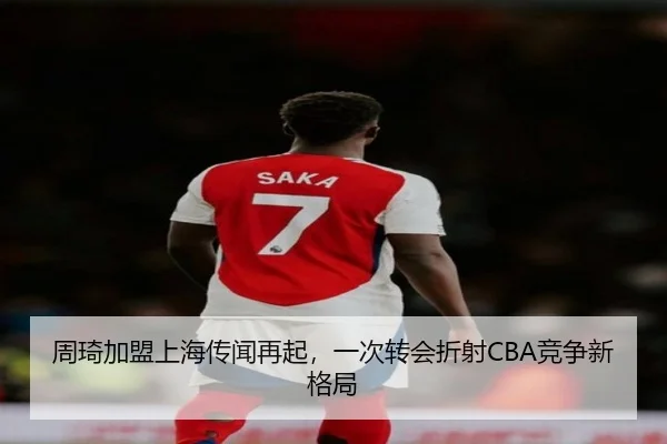 周琦加盟上海传闻再起，一次转会折射CBA竞争新格局